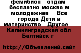 фемибион2, отдам ,бесплатно,москва(м.молодежная) - Все города Дети и материнство » Другое   . Калининградская обл.,Балтийск г.
